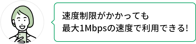 速度制限がかかっても最大1Mbpsの速度で利用できる！