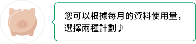 您可以根據每月的資料使用量,選擇兩種計劃♪