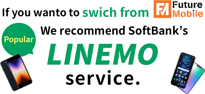 If you wanto to swich from Future Mobile. We recommend SoftBank's LINEMO service.