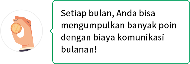 Setiap bulan, Anda bisa mengumpulkan banyak poin dengan biaya komunikasi bulanan!