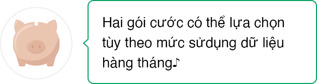 Hai gói cước có thể lựa chọn tùy theo mức sửdụng dữ liệu hàng tháng♪