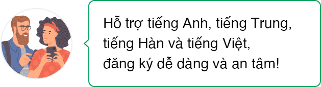 Hỗ trợ tiếng Anh, tiếng Trung, tiếng Hàn và tiếng Việt, đăng ký dễ dàng và an tâm!