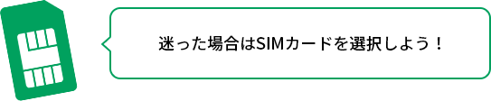 迷った場合はSIMカードを選択しよう！