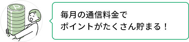 毎月の通信料金でポイントがたくさん貯まる!